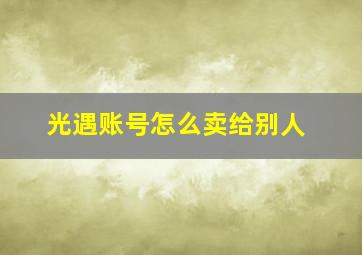 光遇账号怎么卖给别人