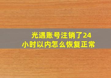 光遇账号注销了24小时以内怎么恢复正常