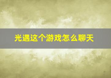 光遇这个游戏怎么聊天