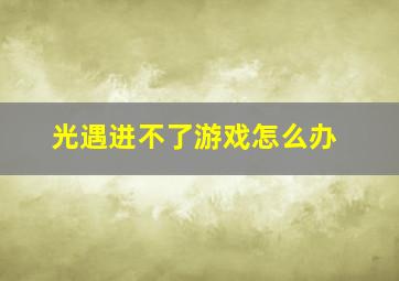 光遇进不了游戏怎么办