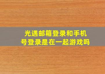 光遇邮箱登录和手机号登录是在一起游戏吗