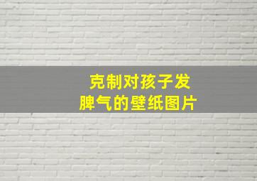 克制对孩子发脾气的壁纸图片