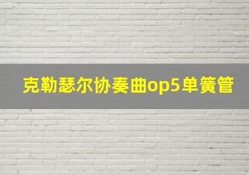 克勒瑟尔协奏曲op5单簧管