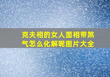 克夫相的女人面相带煞气怎么化解呢图片大全