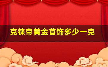 克徕帝黄金首饰多少一克