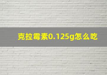 克拉霉素0.125g怎么吃