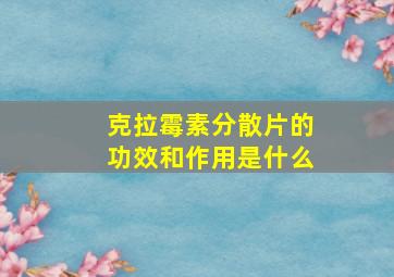 克拉霉素分散片的功效和作用是什么