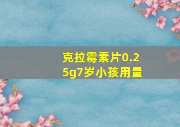 克拉霉素片0.25g7岁小孩用量