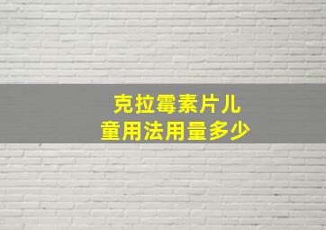 克拉霉素片儿童用法用量多少