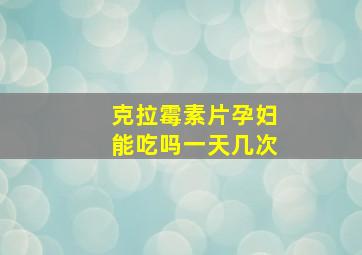 克拉霉素片孕妇能吃吗一天几次