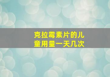 克拉霉素片的儿童用量一天几次