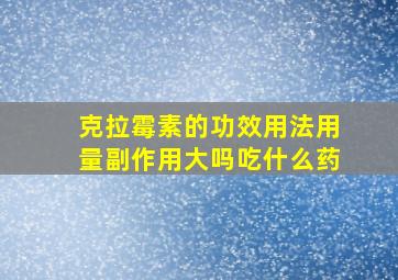 克拉霉素的功效用法用量副作用大吗吃什么药