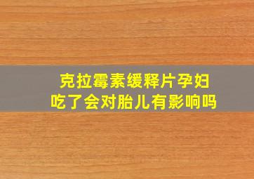 克拉霉素缓释片孕妇吃了会对胎儿有影响吗