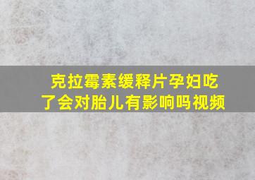 克拉霉素缓释片孕妇吃了会对胎儿有影响吗视频