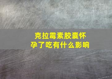 克拉霉素胶囊怀孕了吃有什么影响