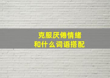 克服厌倦情绪和什么词语搭配