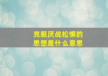 克服厌战松懈的思想是什么意思