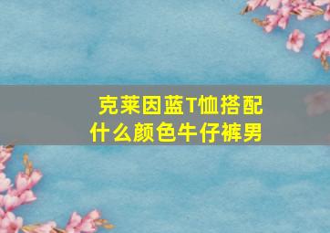 克莱因蓝T恤搭配什么颜色牛仔裤男