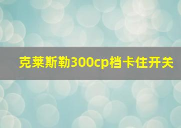 克莱斯勒300cp档卡住开关