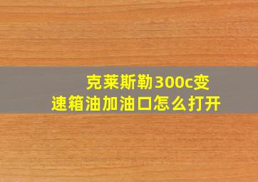 克莱斯勒300c变速箱油加油口怎么打开