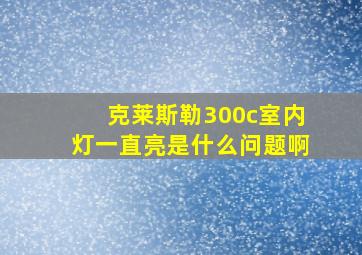 克莱斯勒300c室内灯一直亮是什么问题啊