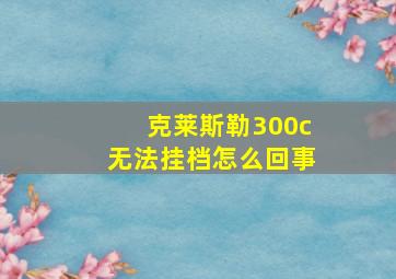 克莱斯勒300c无法挂档怎么回事