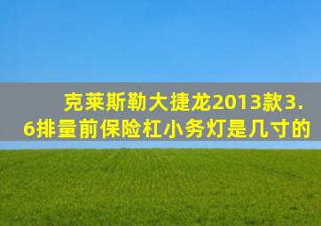 克莱斯勒大捷龙2013款3.6排量前保险杠小务灯是几寸的