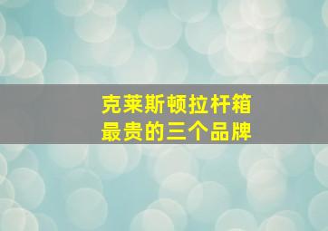 克莱斯顿拉杆箱最贵的三个品牌