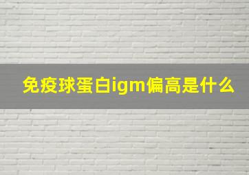 免疫球蛋白igm偏高是什么