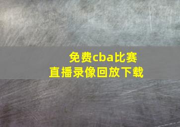 免费cba比赛直播录像回放下载