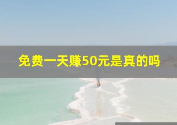 免费一天赚50元是真的吗