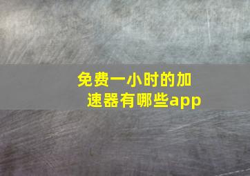 免费一小时的加速器有哪些app