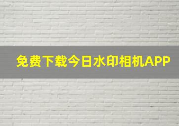 免费下载今日水印相机APP