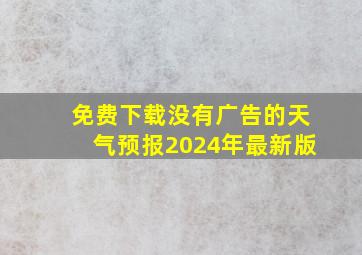 免费下载没有广告的天气预报2024年最新版