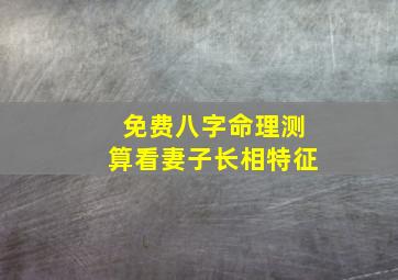 免费八字命理测算看妻子长相特征