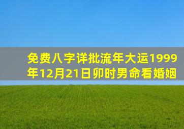 免费八字详批流年大运1999年12月21日卯时男命看婚姻