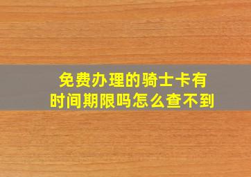 免费办理的骑士卡有时间期限吗怎么查不到