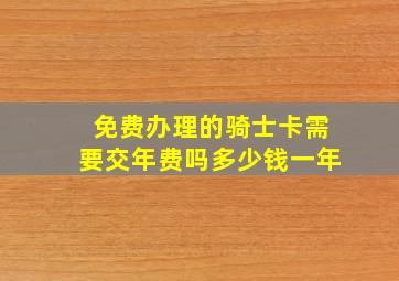 免费办理的骑士卡需要交年费吗多少钱一年