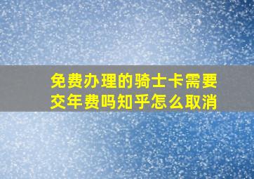 免费办理的骑士卡需要交年费吗知乎怎么取消