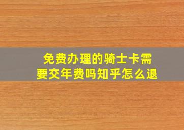 免费办理的骑士卡需要交年费吗知乎怎么退