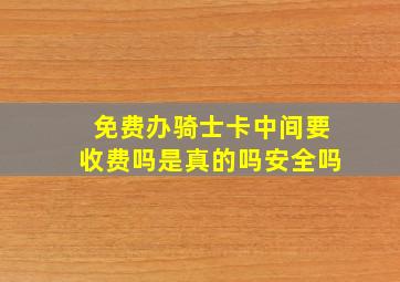 免费办骑士卡中间要收费吗是真的吗安全吗