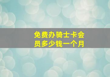 免费办骑士卡会员多少钱一个月