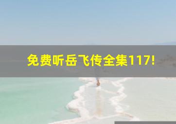 免费听岳飞传全集117!