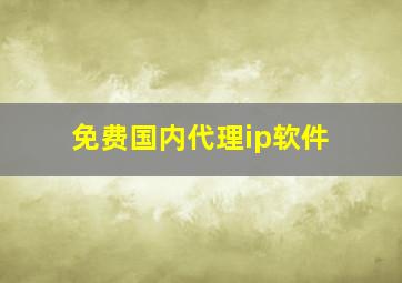 免费国内代理ip软件