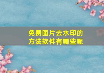 免费图片去水印的方法软件有哪些呢