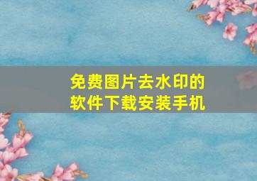 免费图片去水印的软件下载安装手机