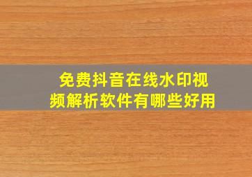 免费抖音在线水印视频解析软件有哪些好用