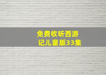 免费收听西游记儿童版33集