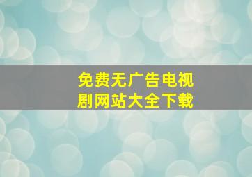 免费无广告电视剧网站大全下载