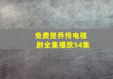 免费楚乔传电视剧全集播放54集